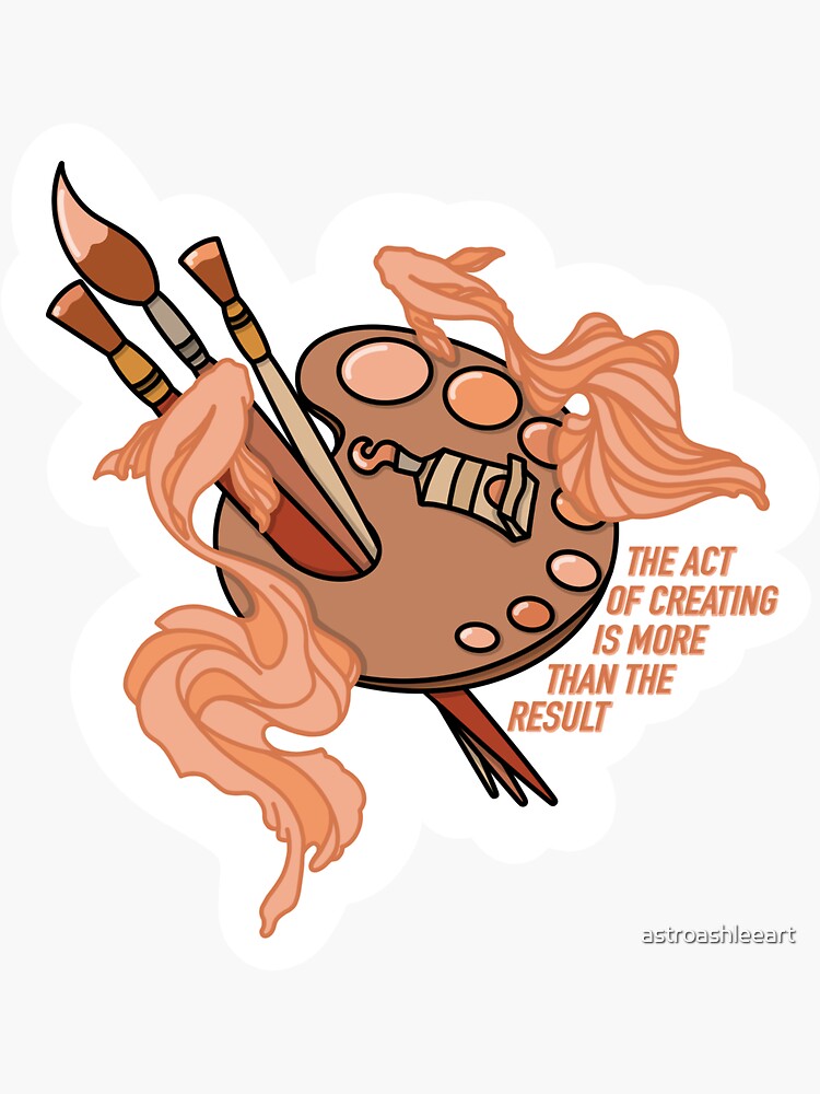 The Act Of Creating Is More Than The Result Sticker For Sale By Astroashleeart Redbubble