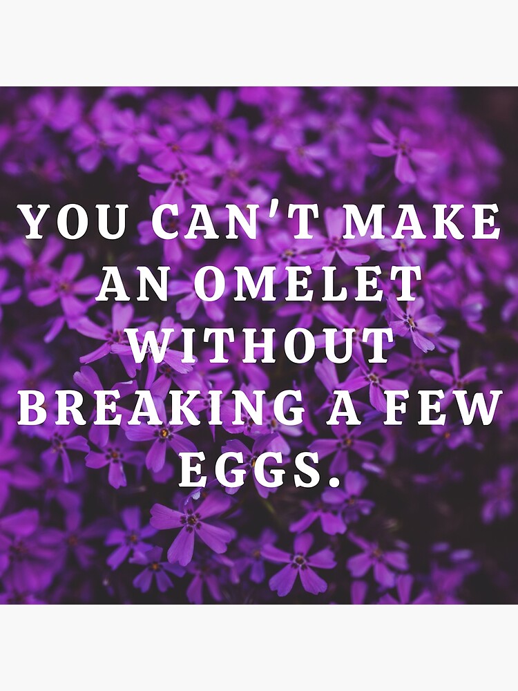 "YOU CAN'T MAKE AN OMELET WITHOUT BREAKING A FEW EGGS." Poster by