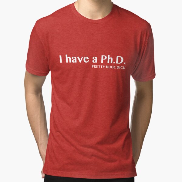 I Have A Phd Pretty Huge Dick T Shirt By Bawdy Redbubble