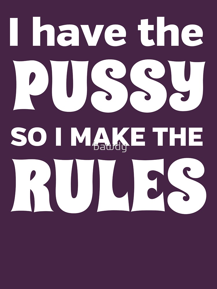 I Have The Pussy So I Make The Rules T Shirt For Sale By Bawdy Redbubble Pussy T Shirts 7444