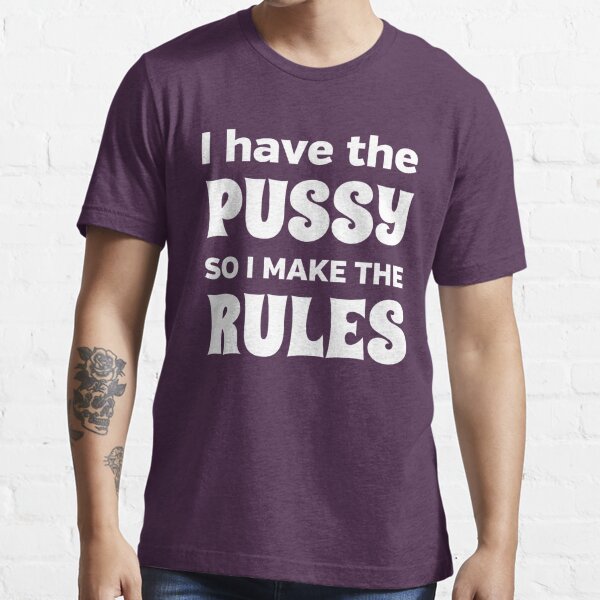 I Have The Pussy So I Make The Rules T Shirt For Sale By Bawdy