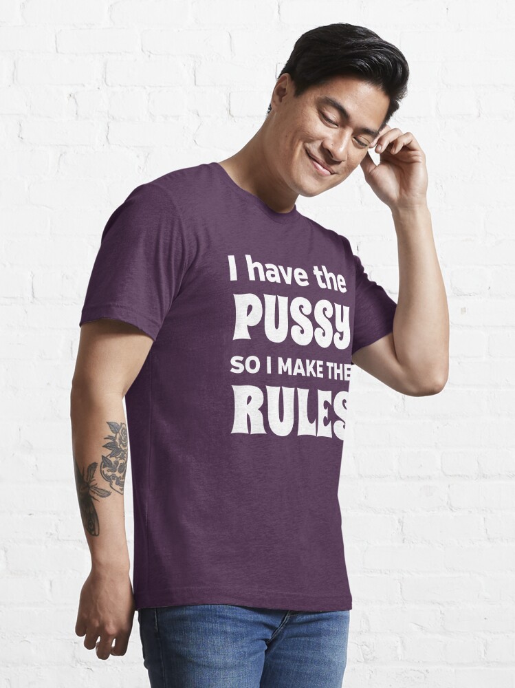 I Have The Pussy So I Make The Rules T Shirt For Sale By Bawdy Redbubble Pussy T Shirts