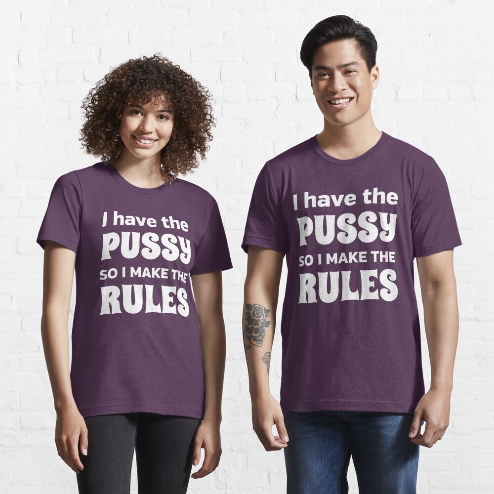 I Have The Pussy So I Make The Rules T Shirt For Sale By Bawdy