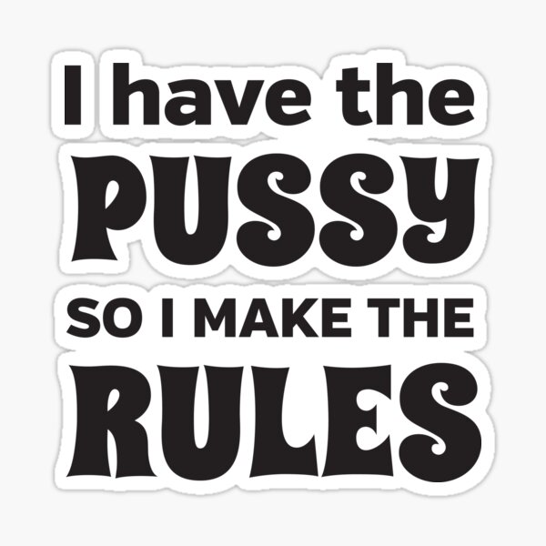 I Have The Pussy So I Make The Rules Sticker For Sale By Bawdy