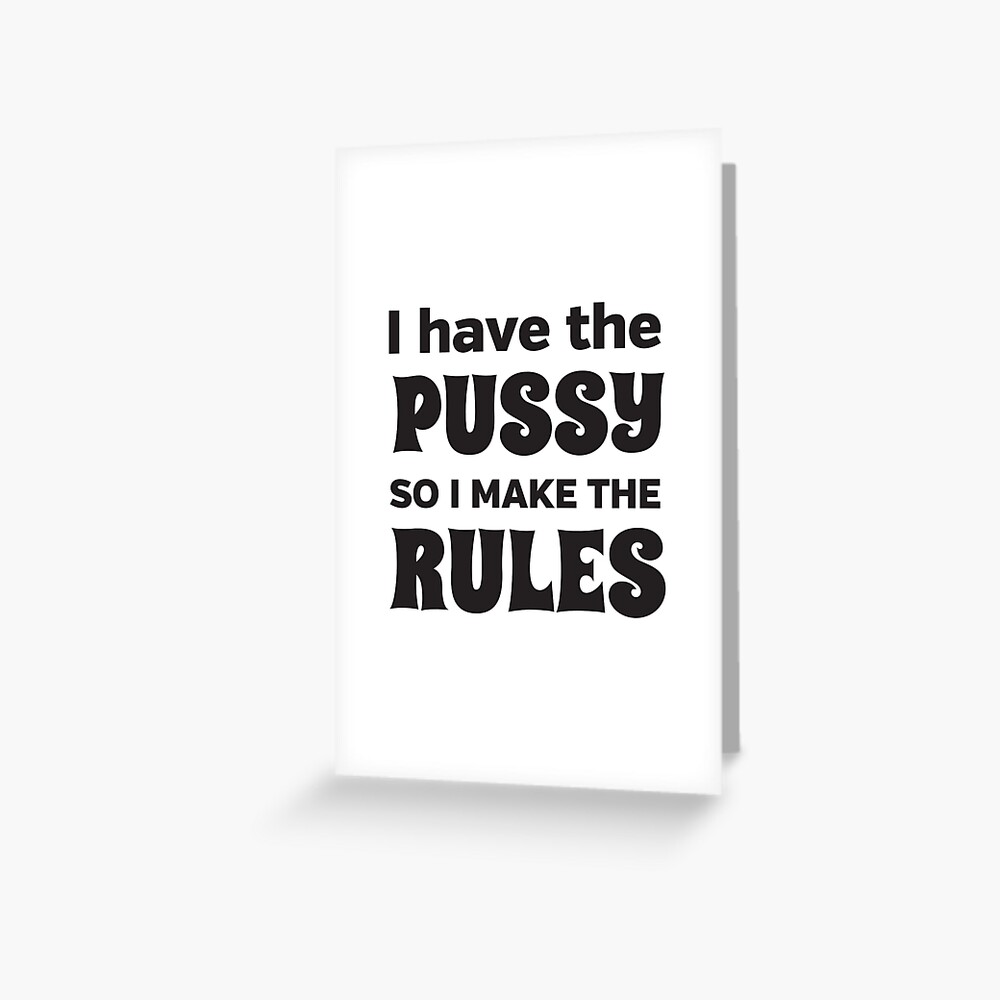 I Have The Pussy So I Make The Rules Greeting Card For Sale By Bawdy