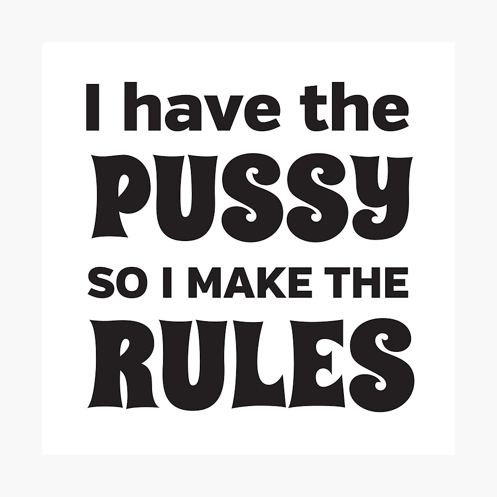 I have the pussy so I make the rules | Poster