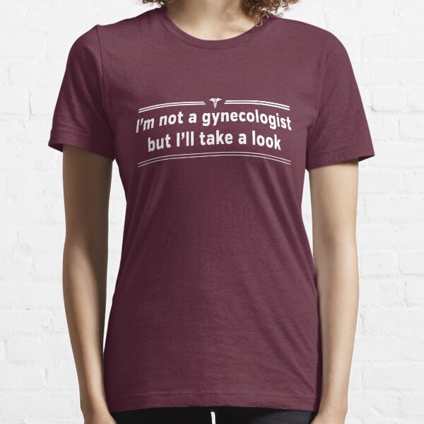 I'm not a gynecologist but I'll take a look Essential T-Shirt