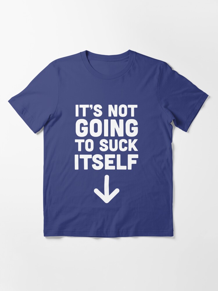 Its Not Going To Suck Itself T Shirt For Sale By Bawdy Redbubble Penis T Shirts Dick T