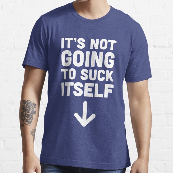 Its Not Going To Suck Itself T Shirt For Sale By Bawdy Redbubble Penis T Shirts Dick T