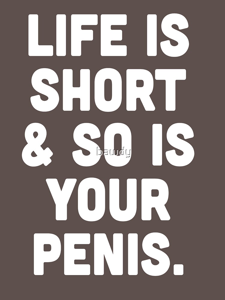 Life Is Short And So Is Your Penis T Shirt By Bawdy Redbubble 7233