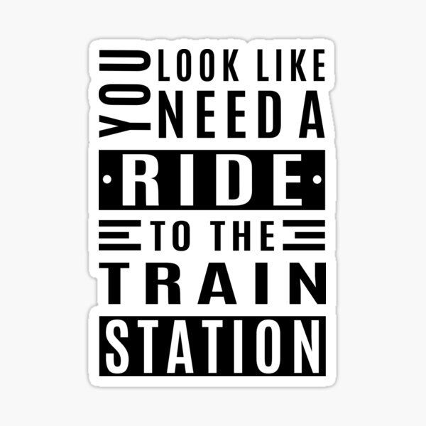 you-look-like-you-need-a-ride-to-the-train-station-sticker-for-sale