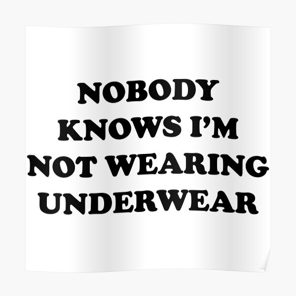 "Nobody knows I'm not wearing underwear" Poster by bawdy Redbubble