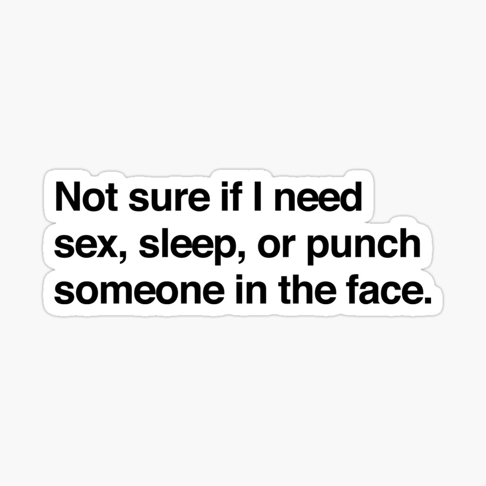 Not sure if I need sex, sleep, or punch someone in the face | Sticker