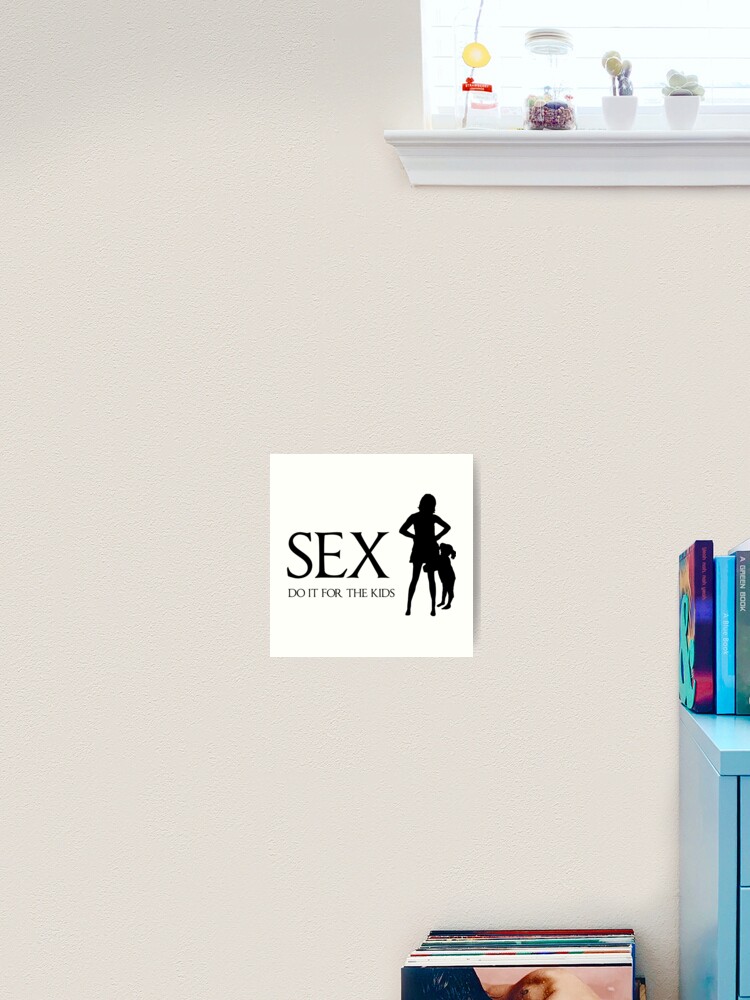 Sex Do it for the kids Art Print for Sale by bawdy Redbubble 