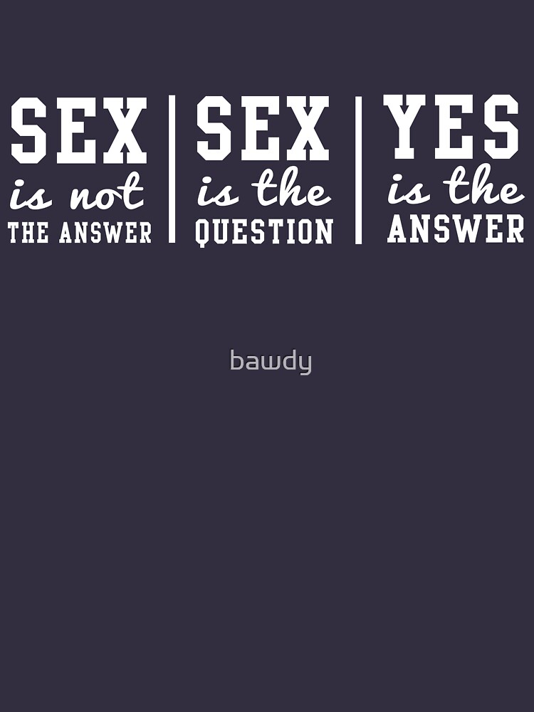 Sex Is Not The Answer Sex Is The Question Yes Is The Answer Essential T Shirt For Sale By
