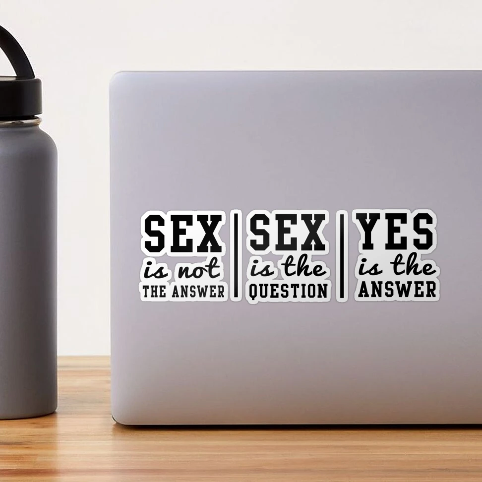 Sex is not the answer. Sex is the question. Yes is the answer