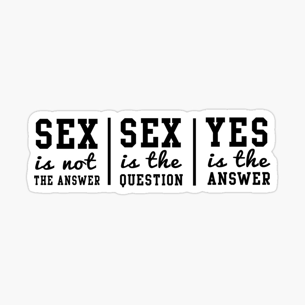 Sex is not the answer. Sex is the question. Yes is the answer