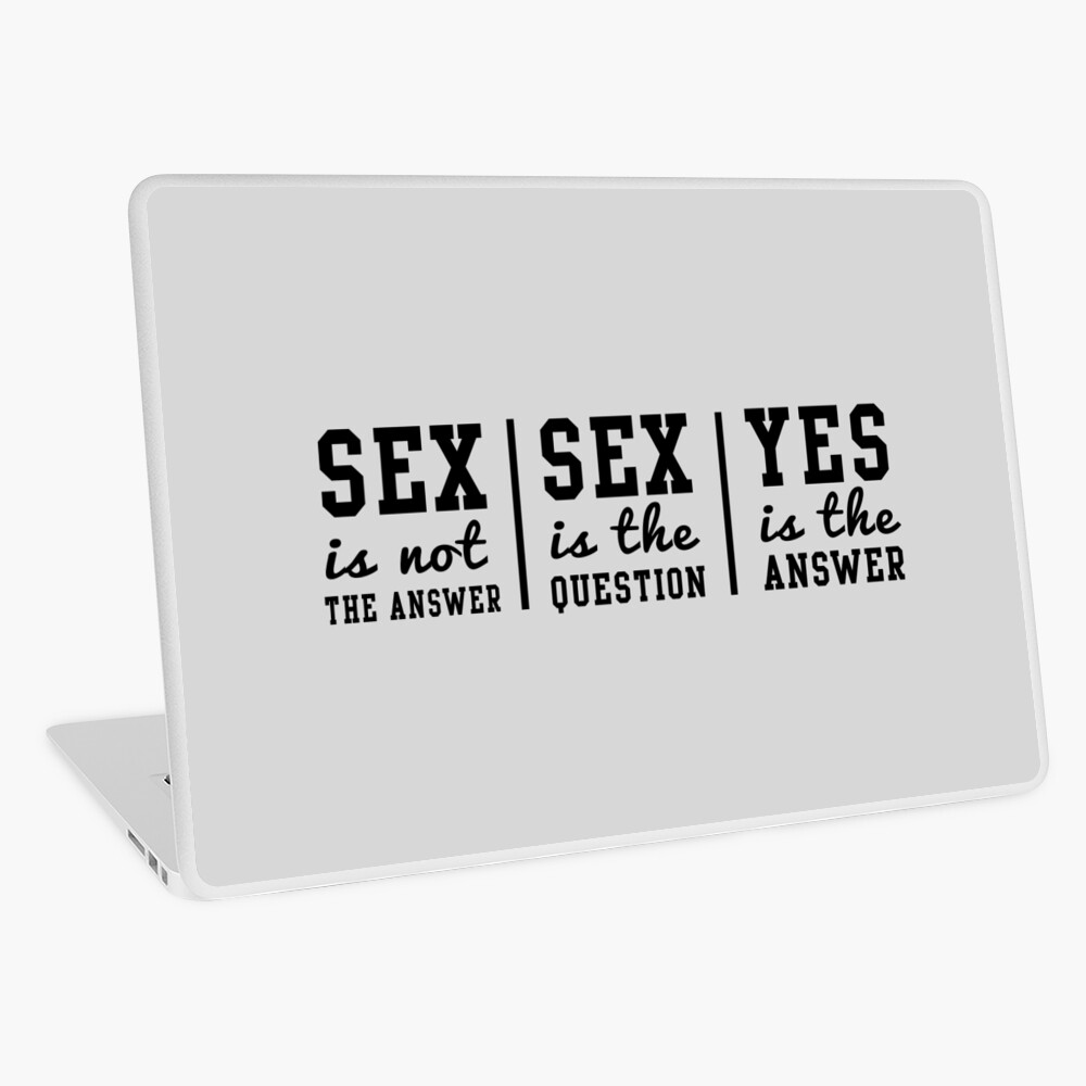 Sex is not the answer. Sex is the question. Yes is the answer