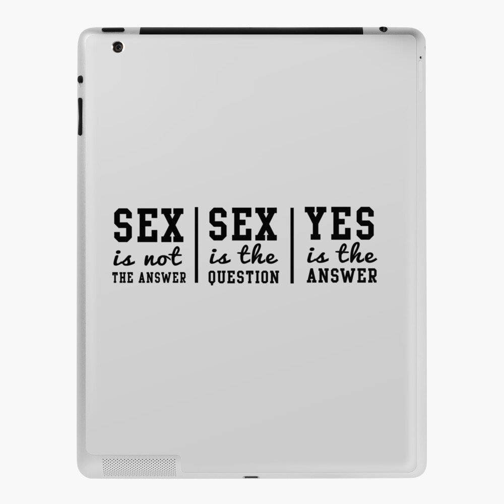 Sex is not the answer. Sex is the question. Yes is the answer