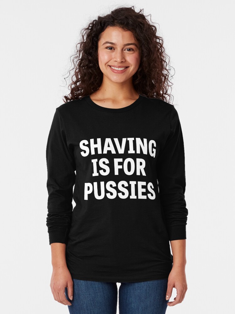 Shaving Is For Pussies T Shirt By Bawdy Redbubble