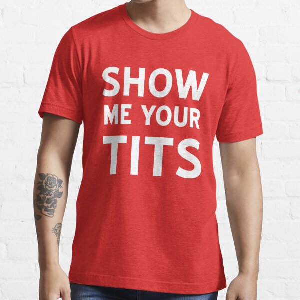 Show Me Your Tits T Shirt For Sale By Bawdy Redbubble Tits T Shirts Boobs T Shirts