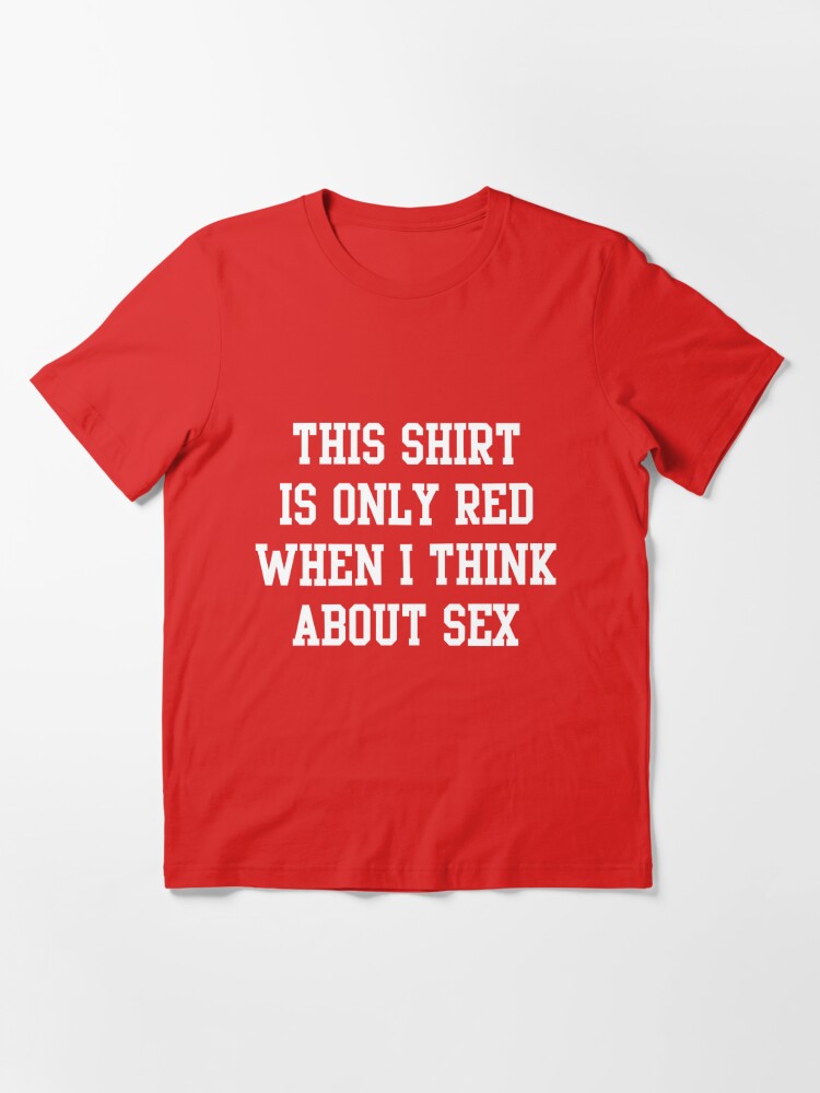 This Shirt Is Only Red When I Think About Sex T Shirt For Sale By Bawdy Redbubble Red T 