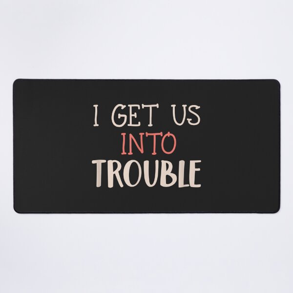 Item preview, I Get Us Into Trouble #y46 designed and sold by KyungFloresSZ.