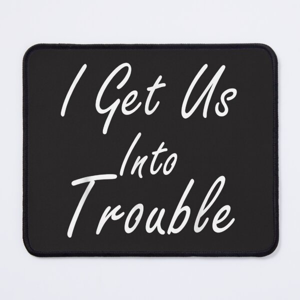 Item preview, I Get Us Into Trouble #h16 designed and sold by KyungFloresSZ.