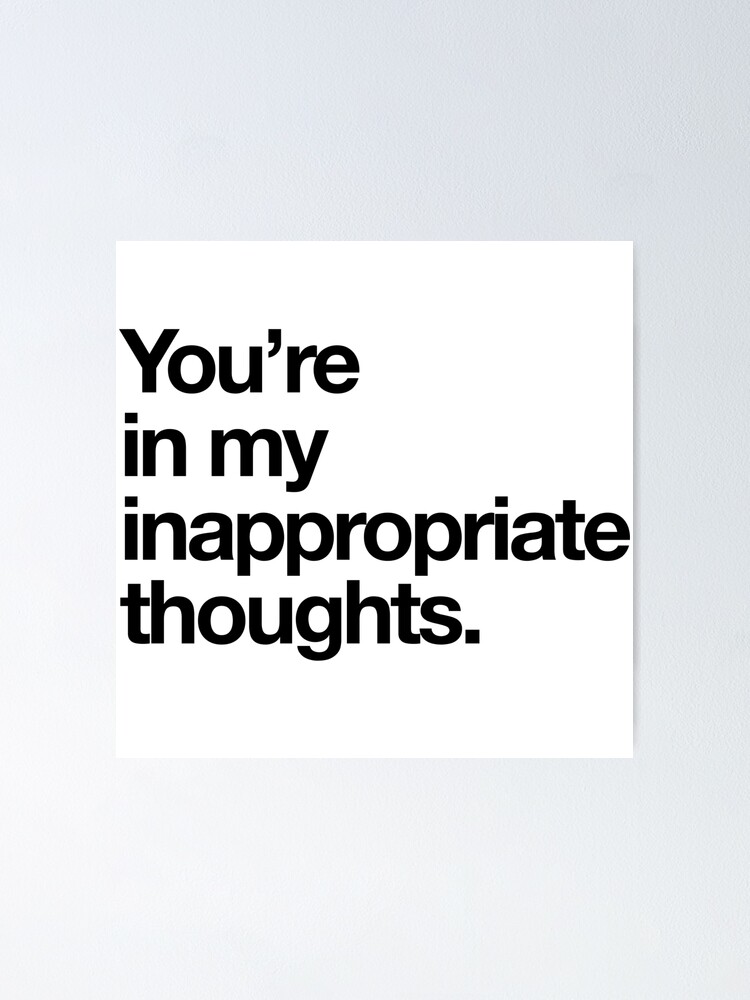 Youre In My Inappropriate Thoughts Poster By Bawdy Redbubble