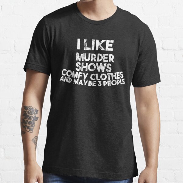 I Like Murder Shows Comfys Clothes and Maybe 3 People T-Shirt