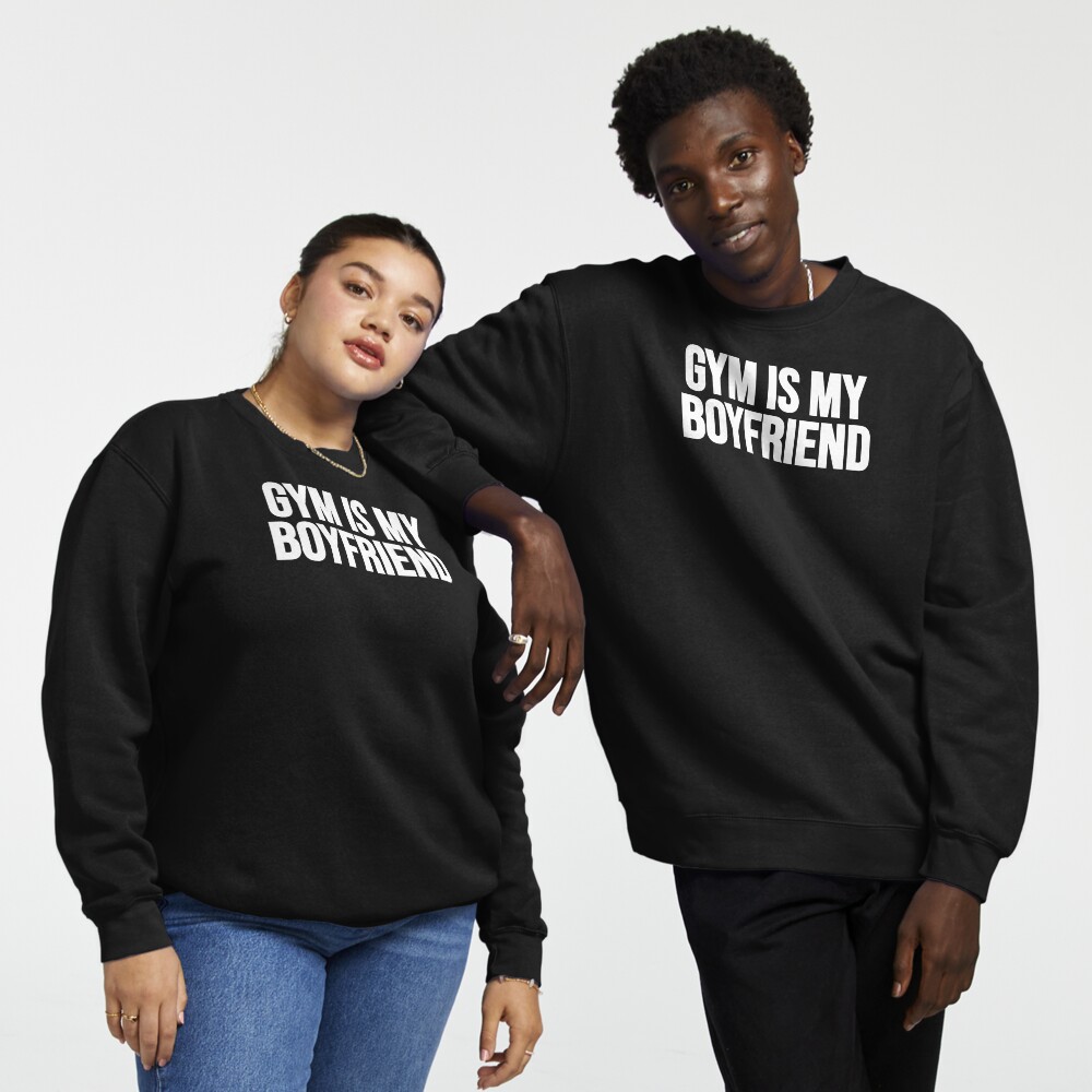 The gym is my boyfriend sweatshirt store