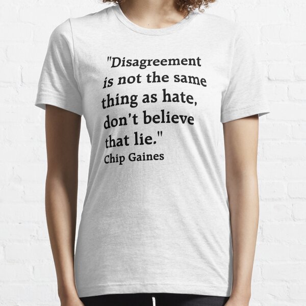 Quote: "Disagreement is not the same thing as hate, don’t believe that lie." Chip Gaines Essential T-Shirt