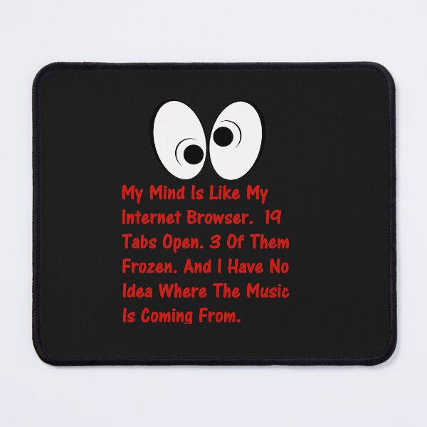 Item preview, My Mind Is Like My Internet Browser.  19 Tabs Open. 3 Of Them Frozen. And I Have No Idea Where The Music Is Coming From. designed and sold by DistinguishedMe.