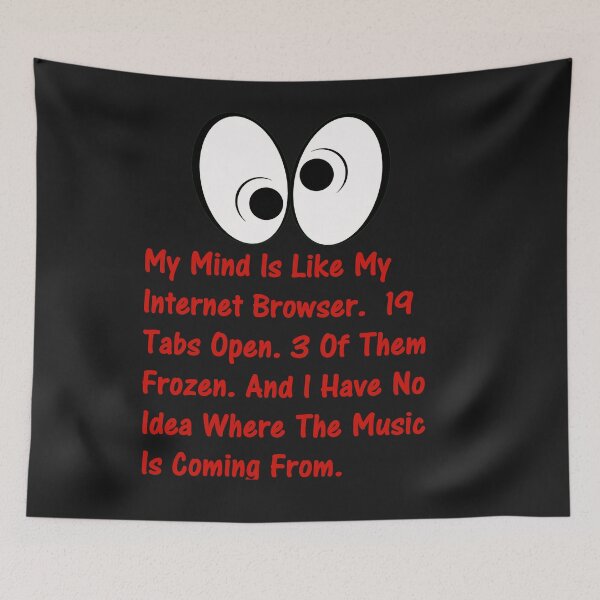 Item preview, My Mind Is Like My Internet Browser.  19 Tabs Open. 3 Of Them Frozen. And I Have No Idea Where The Music Is Coming From. designed and sold by DistinguishedMe.