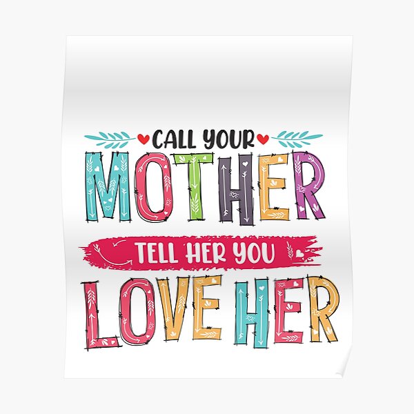 "Call Your Mother Tell Her You Love Her Mother's" Poster for Sale by