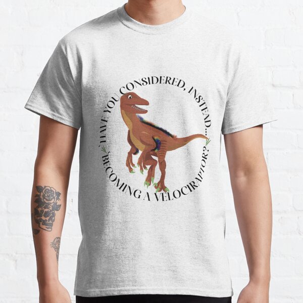 Have you considered, instead, becoming a Velociraptor? Classic T-Shirt