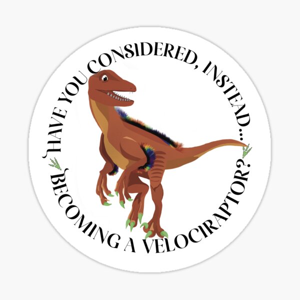 Have you considered, instead, becoming a Velociraptor? Sticker