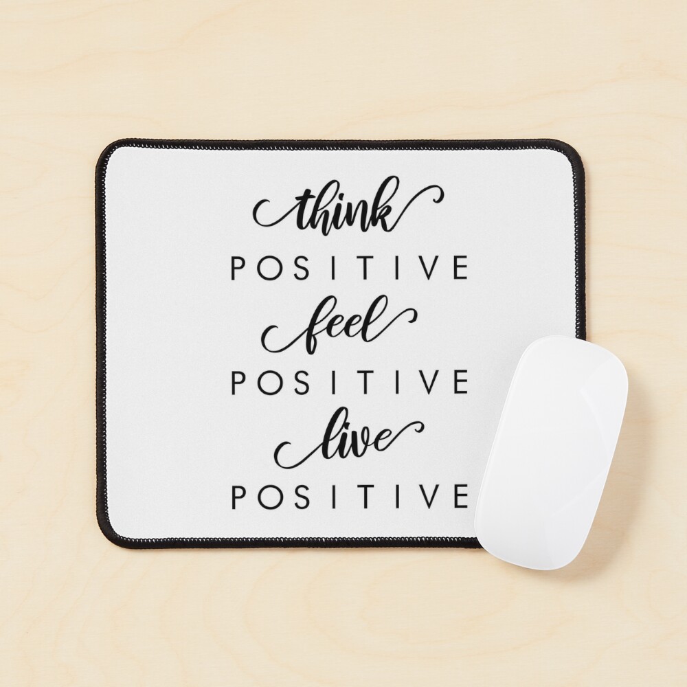 Think positive, feel positive, live positive. - Positive Quote