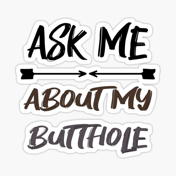 ASK ME ABOUT MY BUTTHOLE Sticker