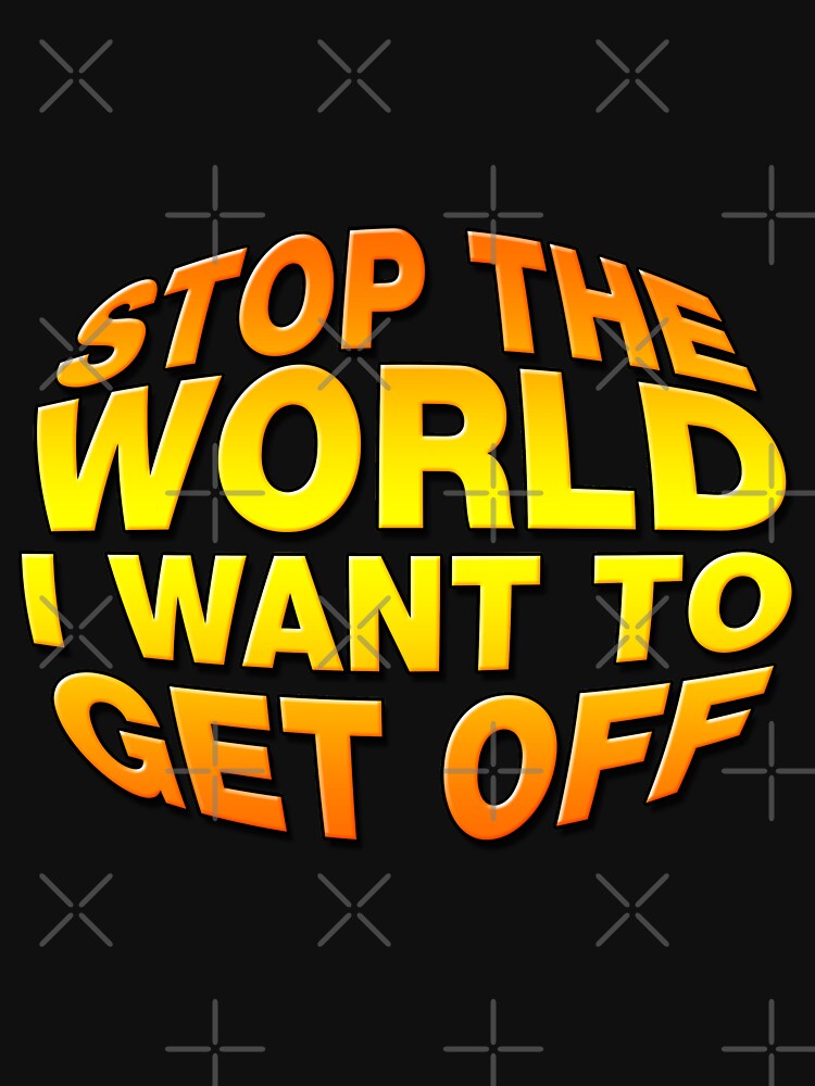 "Stop The World I Want To Get Off" Tshirt by CarbonClothing