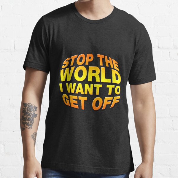 Stop The World I Want To Get Off T Shirt By Carbonclothing Redbubble Stop The World T 