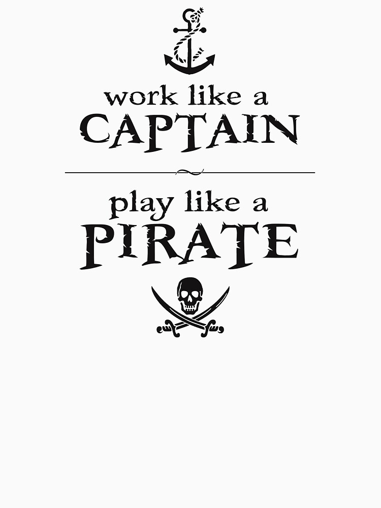 Work Like a Captain, Play Like a Pirate by TheShirtYurt