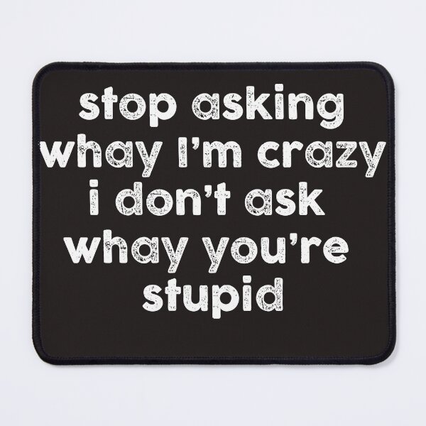 Item preview, Stop Asking Why I'm Crazy I Don't Ask Why You're Stupid designed and sold by sssweetness.