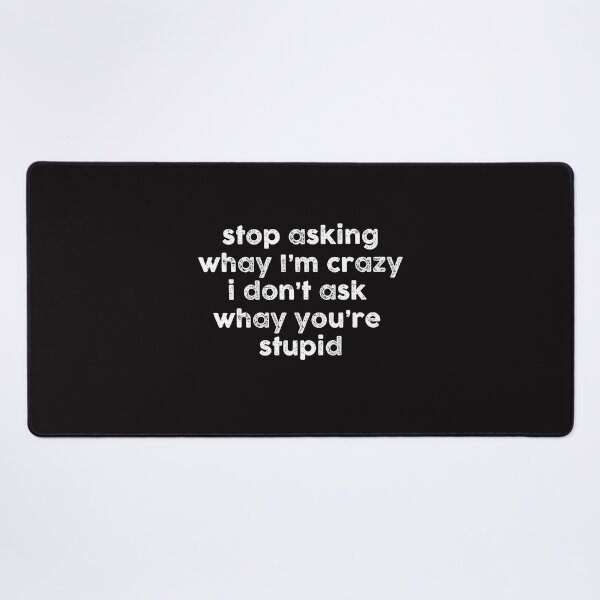Item preview, Stop Asking Why I'm Crazy I Don't Ask Why You're Stupid designed and sold by sssweetness.