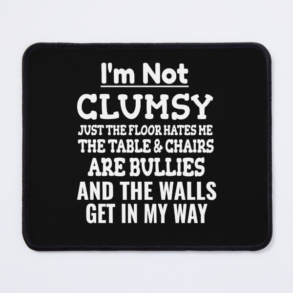 Item preview, I'm Not Clumsy It's Just The Floor Hates Me The Tables And Chairs Are Bullies And The Wall Gets In My Way designed and sold by Georgiodaccache.