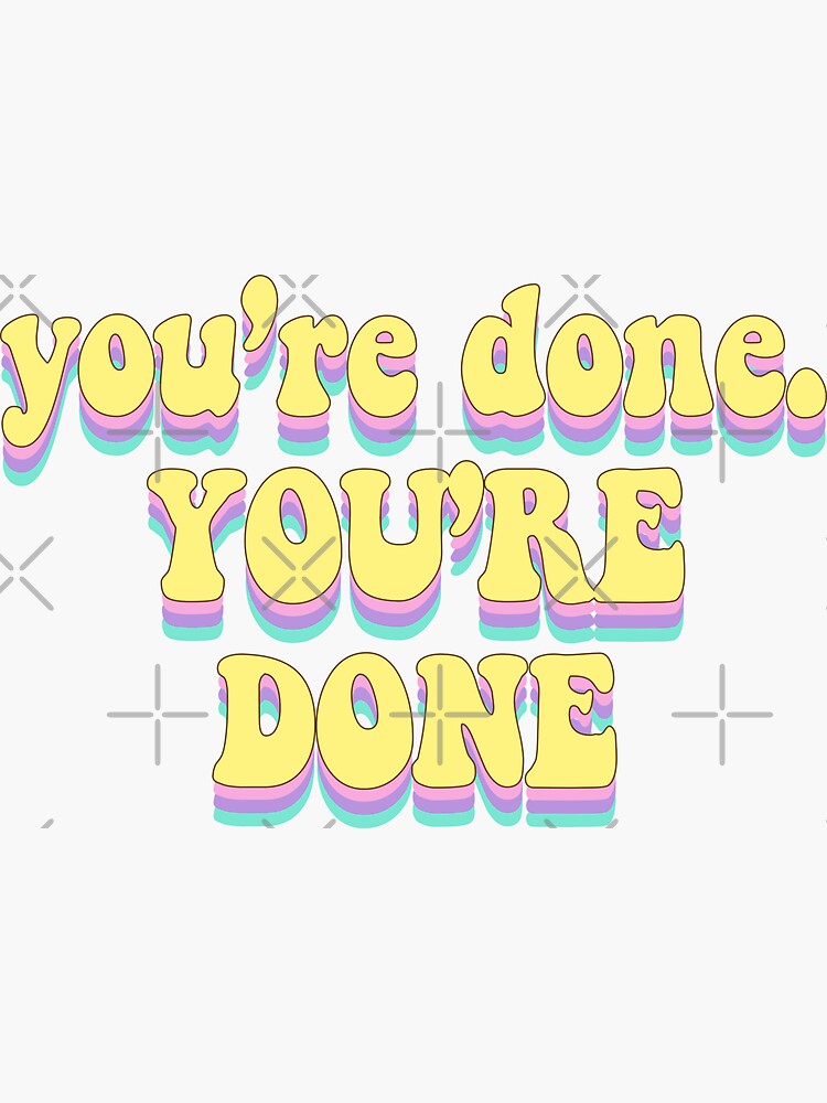 you-re-done-you-are-done-sticker-sticker-for-sale-by-saracreates