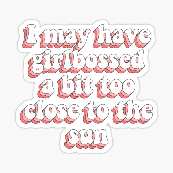 I may have girlbossed a bit too close to the sun Sticker