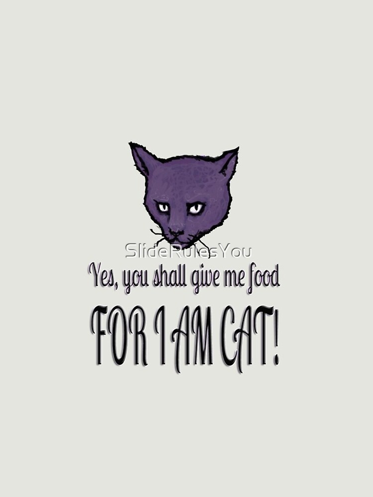 Yes, you shall give me food, FOR I AM CAT! by SlideRulesYou