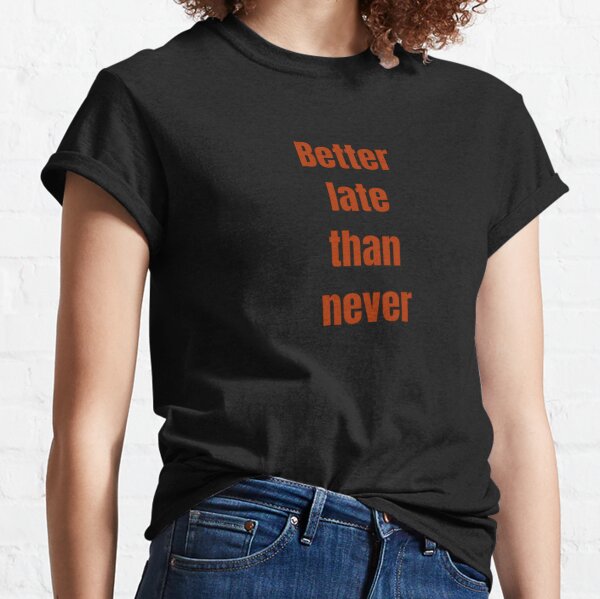 subtraktion tidsskrift Så mange Better Late Than Never T-Shirts for Sale | Redbubble