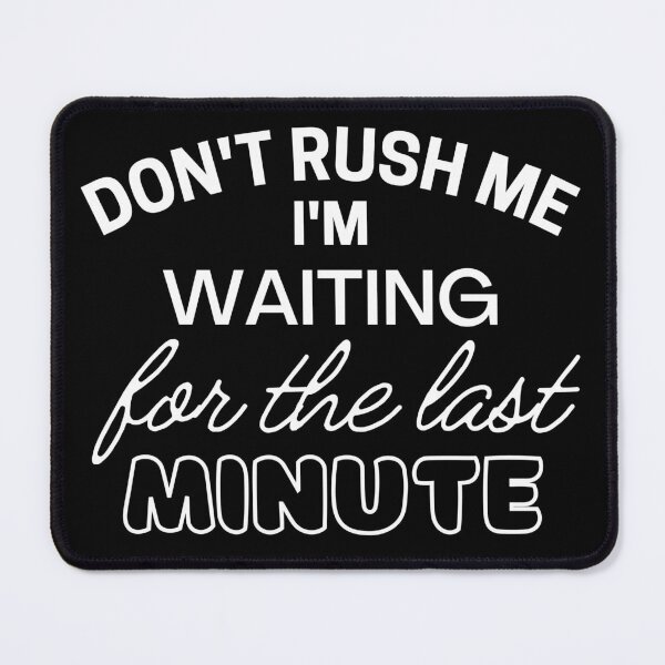 Item preview, Don't rush me I'm waiting for the last minute designed and sold by Sadil.